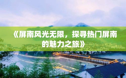 《屏南风光无限，探寻热门屏南的魅力之旅》