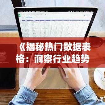 《揭秘热门数据表格：洞察行业趋势与市场动态》