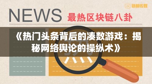 《热门头条背后的凑数游戏：揭秘网络舆论的操纵术》