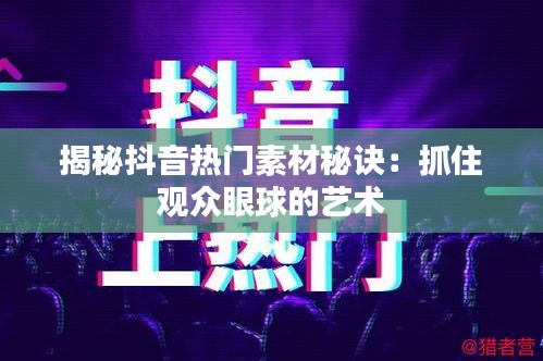 揭秘抖音热门素材秘诀：抓住观众眼球的艺术