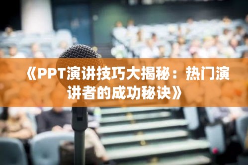 《PPT演讲技巧大揭秘：热门演讲者的成功秘诀》