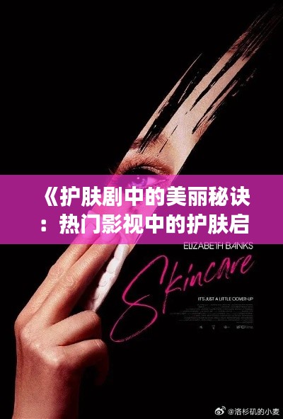 《护肤剧中的美丽秘诀：热门影视中的护肤启示录》