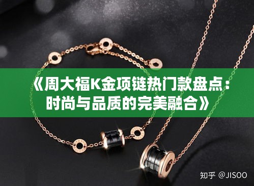 《周大福K金项链热门款盘点：时尚与品质的完美融合》