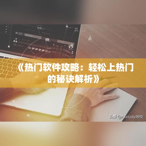 《热门软件攻略：轻松上热门的秘诀解析》