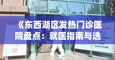 《东西湖区发热门诊医院盘点：就医指南与选择建议》