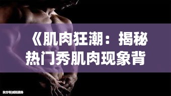 《肌肉狂潮：揭秘热门秀肌肉现象背后的秘密》