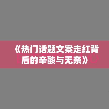 《热门话题文案走红背后的辛酸与无奈》
