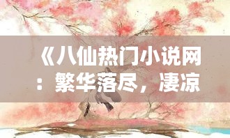 《八仙热门小说网：繁华落尽，凄凉何堪？》