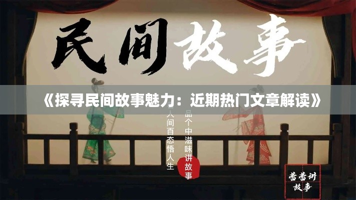 《探寻民间故事魅力：近期热门文章解读》