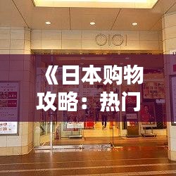 《日本购物攻略：热门商品与必逛店铺大盘点》