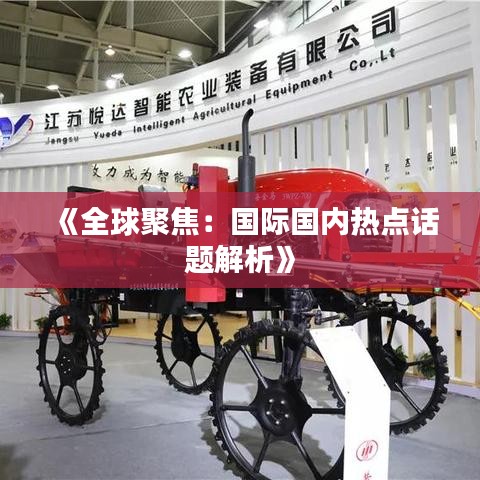 《全球聚焦：国际国内热点话题解析》