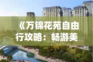 《万锦花苑自由行攻略：畅游美景，体验独特风情》