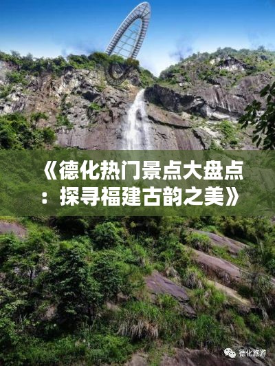 《德化热门景点大盘点：探寻福建古韵之美》