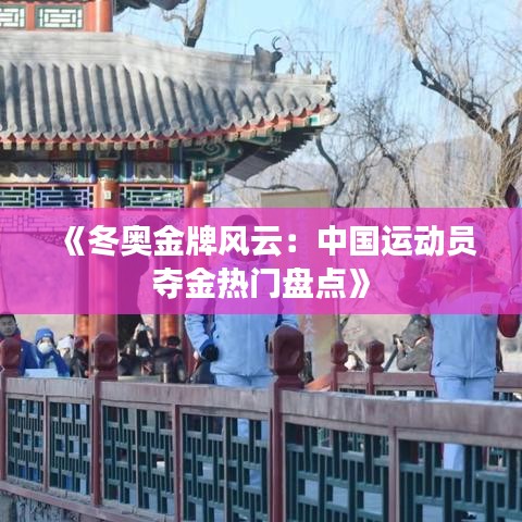 《冬奥金牌风云：中国运动员夺金热门盘点》