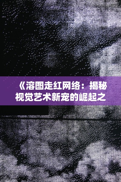 《溶图走红网络：揭秘视觉艺术新宠的崛起之路》