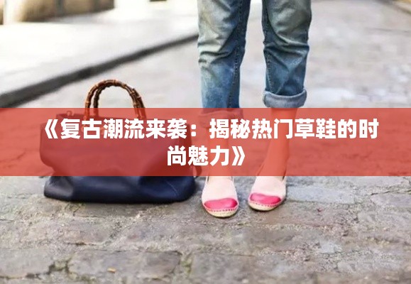 《复古潮流来袭：揭秘热门草鞋的时尚魅力》