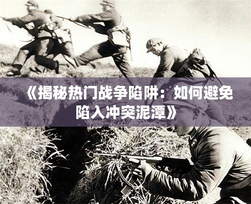 《揭秘热门战争陷阱：如何避免陷入冲突泥潭》