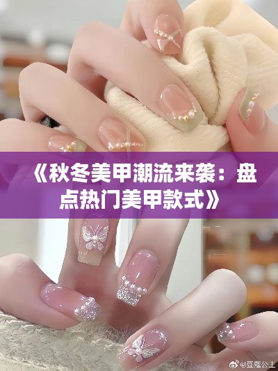 《秋冬美甲潮流来袭：盘点热门美甲款式》