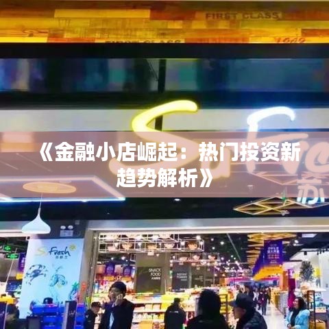 《金融小店崛起：热门投资新趋势解析》