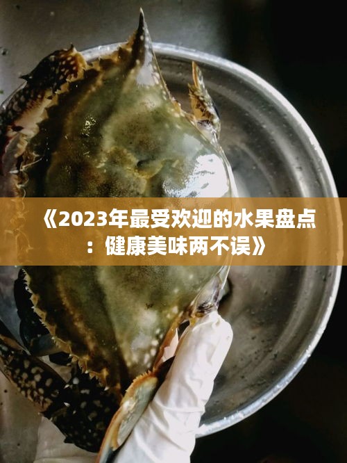 《2023年最受欢迎的水果盘点：健康美味两不误》
