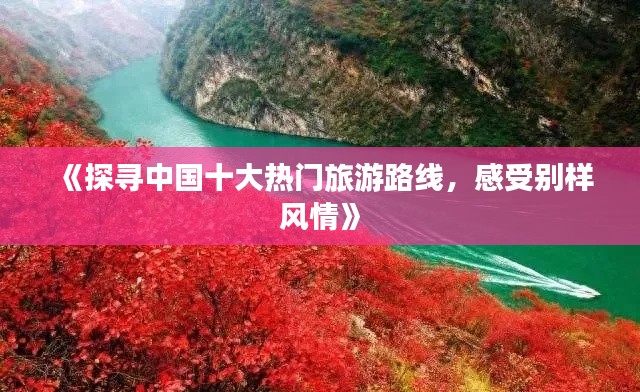 《探寻中国十大热门旅游路线，感受别样风情》