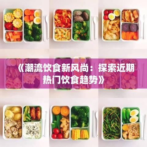 《潮流饮食新风尚：探索近期热门饮食趋势》
