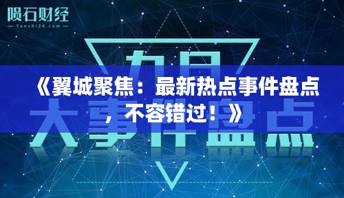 《翼城聚焦：最新热点事件盘点，不容错过！》