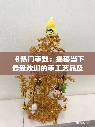 《热门手数：揭秘当下最受欢迎的手工艺品及其魅力》