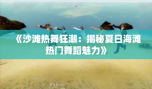 《沙滩热舞狂潮：揭秘夏日海滩热门舞蹈魅力》