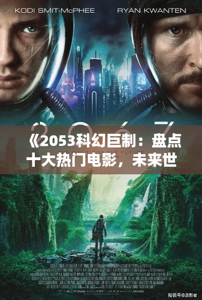 《2053科幻巨制：盘点十大热门电影，未来世界尽收眼底》