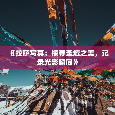 《拉萨写真：探寻圣城之美，记录光影瞬间》
