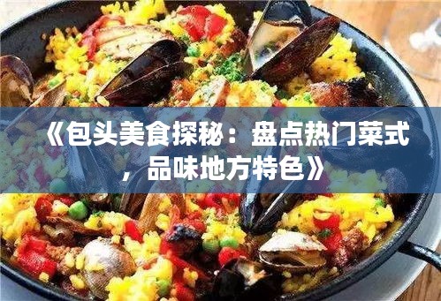 《包头美食探秘：盘点热门菜式，品味地方特色》