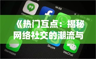 《热门互点：揭秘网络社交的潮流与魅力》