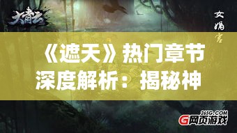《遮天》热门章节深度解析：揭秘神秘世界与英雄成长之路