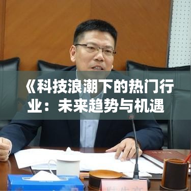 《科技浪潮下的热门行业：未来趋势与机遇》