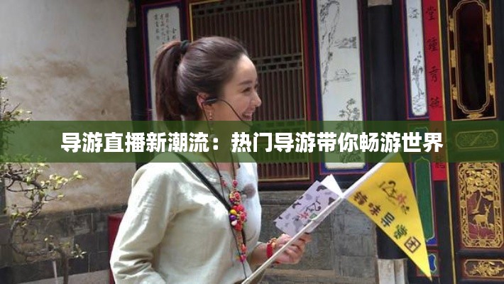 导游直播新潮流：热门导游带你畅游世界