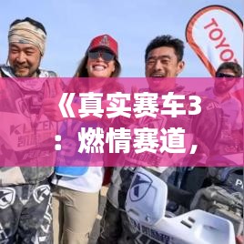 《真实赛车3：燃情赛道，再创热门游戏巅峰》