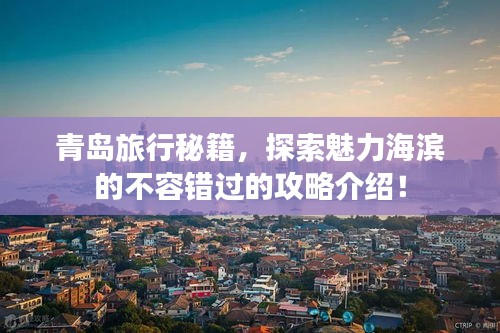 青岛旅行秘籍，探索魅力海滨的不容错过的攻略介绍！