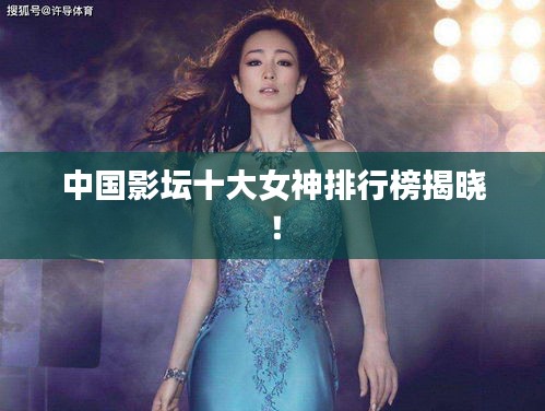中国影坛十大女神排行榜揭晓！