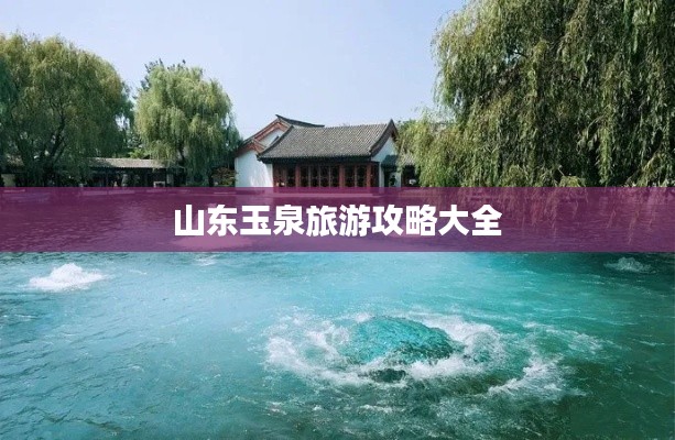山东玉泉旅游攻略大全