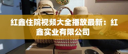 红鑫住院视频大全播放最新：红鑫实业有限公司 