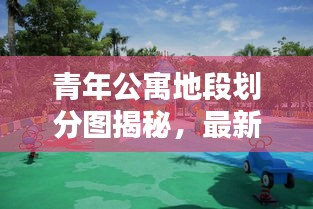 青年公寓地段划分图揭秘，最新动态，洞悉城市居住趋势