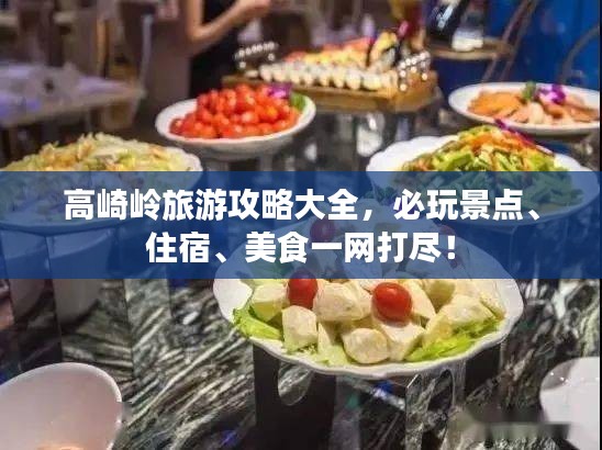高崎岭旅游攻略大全，必玩景点、住宿、美食一网打尽！