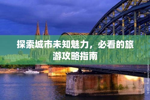 探索城市未知魅力，必看的旅游攻略指南