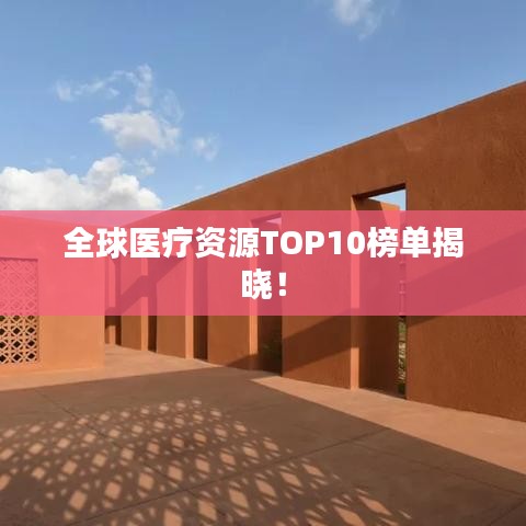 全球医疗资源TOP10榜单揭晓！