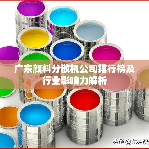 广东颜料分散机公司排行榜及行业影响力解析