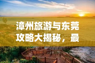 漳州旅游与东莞攻略大揭秘，最新探索指南，带你畅游两地美景！
