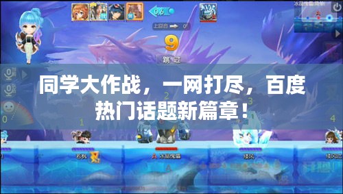 同学大作战，一网打尽，百度热门话题新篇章！