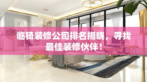 临猗装修公司排名揭晓，寻找最佳装修伙伴！