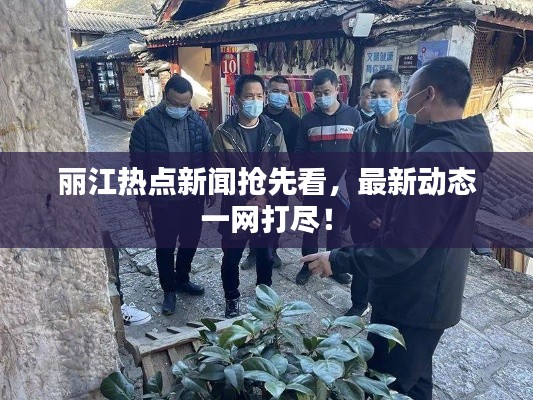 丽江热点新闻抢先看，最新动态一网打尽！